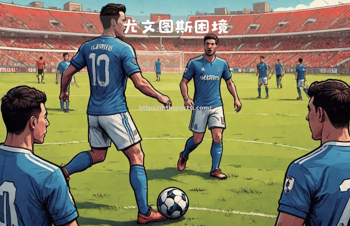 尤文图斯遭遇困境，意甲豪门需谨慎应对后路