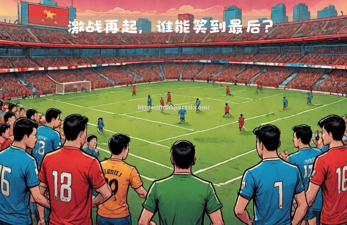 亚洲超级联赛：决胜场上谁将脱颖而出